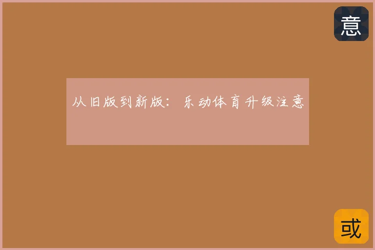 从旧版到新版：乐动体育升级注意