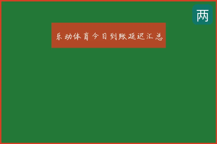 乐动体育今日到账延迟汇总
