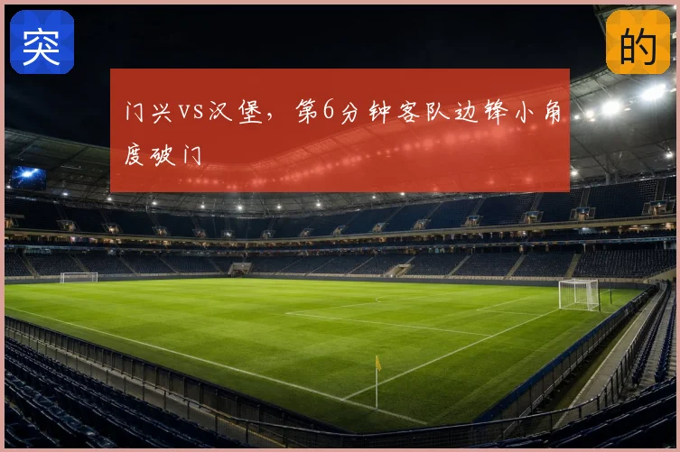 门兴vs汉堡，第6分钟客队边锋小角度破门