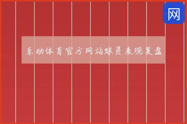 乐动体育官方网站球员表现复盘